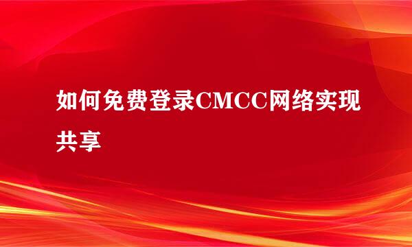 如何免费登录CMCC网络实现共享