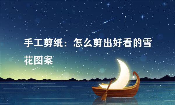 手工剪纸：怎么剪出好看的雪花图案