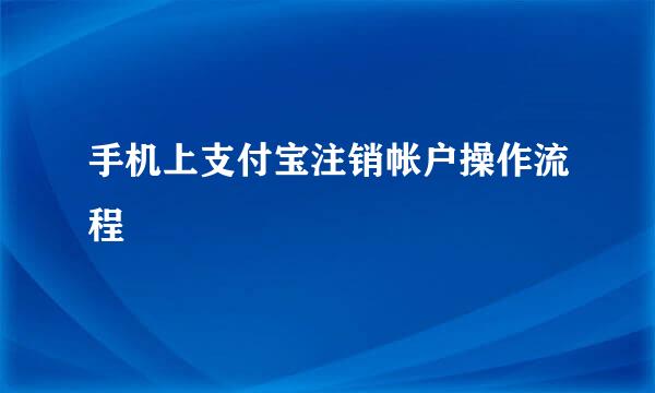 手机上支付宝注销帐户操作流程