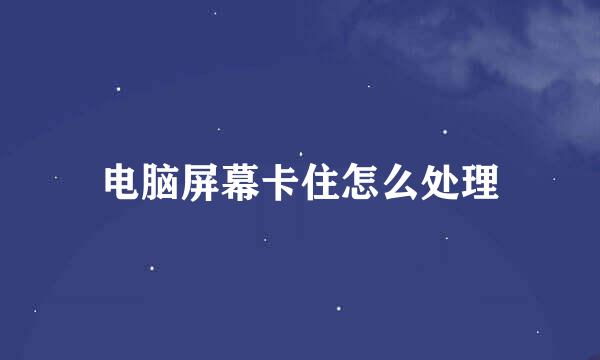 电脑屏幕卡住怎么处理