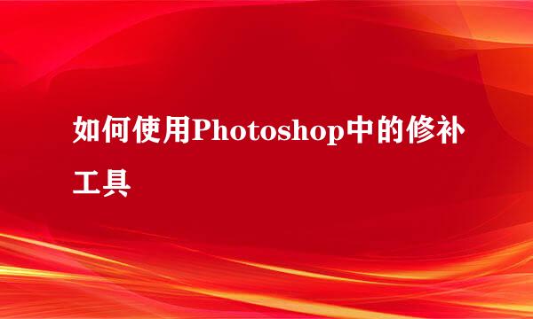 如何使用Photoshop中的修补工具