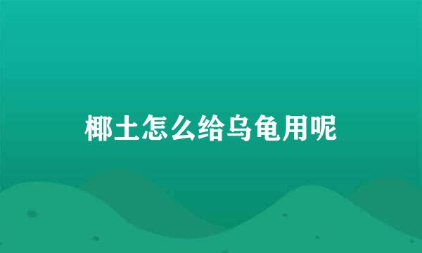 椰土怎么给乌龟用呢