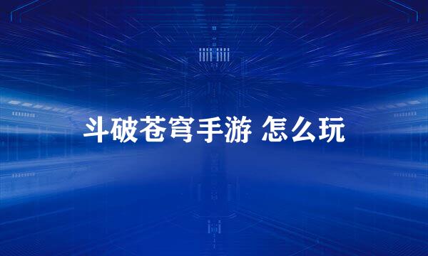斗破苍穹手游 怎么玩