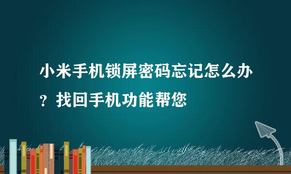 小米手机锁屏密码忘记怎么办？找回手机功能帮您