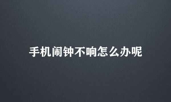 手机闹钟不响怎么办呢