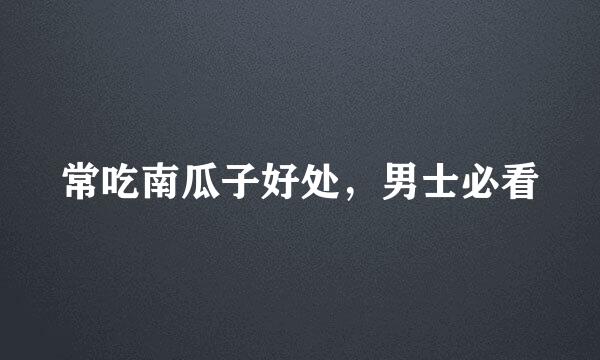 常吃南瓜子好处,男士必看