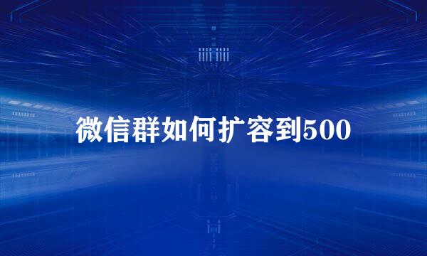 微信群如何扩容到500