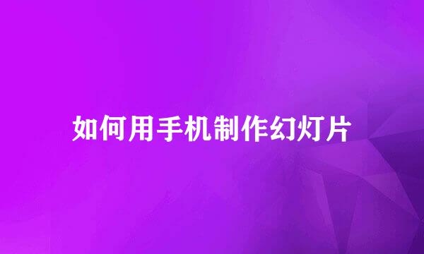 如何用手机制作幻灯片