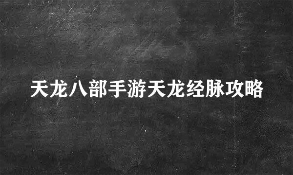 天龙八部手游天龙经脉攻略