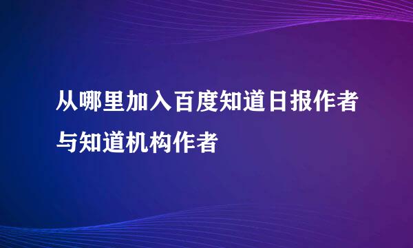 从哪里加入百度知道日报作者与知道机构作者