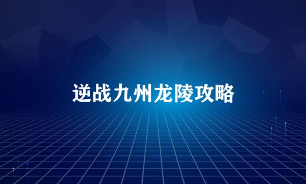 逆战九州龙陵攻略