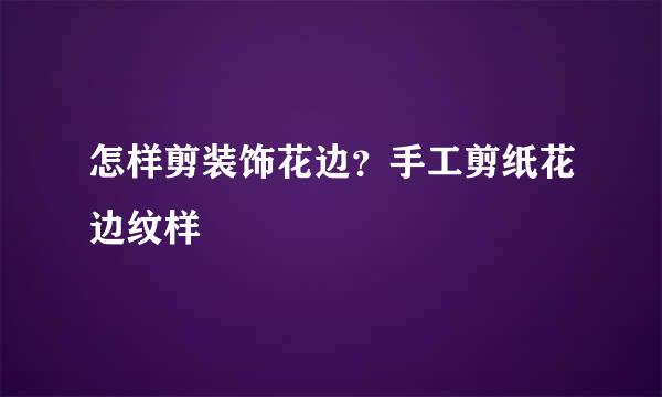 怎样剪装饰花边?手工剪纸花边纹样
