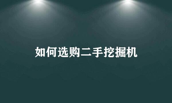 如何选购二手挖掘机