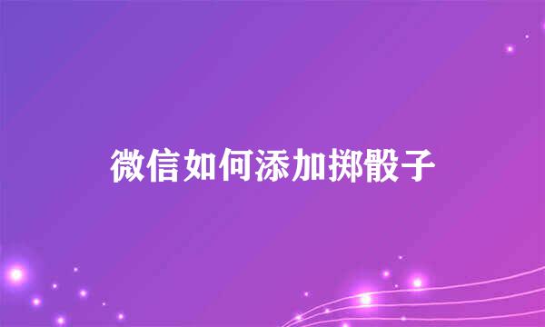 微信如何添加掷骰子
