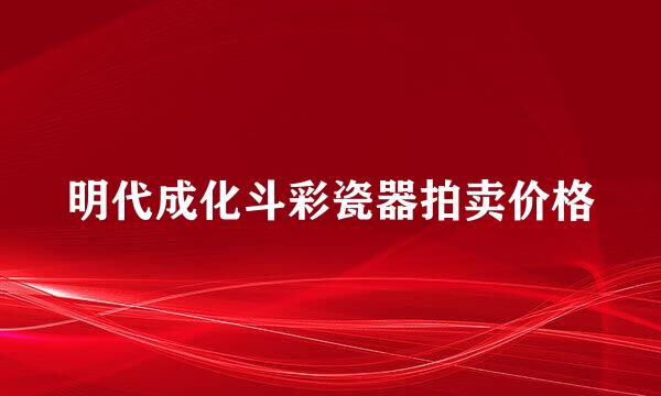 明代成化斗彩瓷器拍卖价格