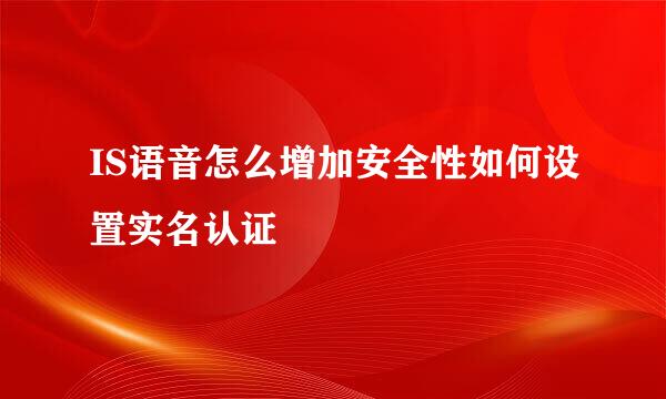 IS语音怎么增加安全性如何设置实名认证