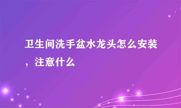 卫生间洗手盆水龙头怎么安装，注意什么