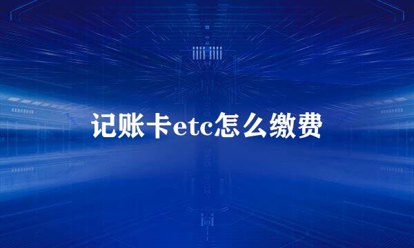 记账卡etc怎么缴费