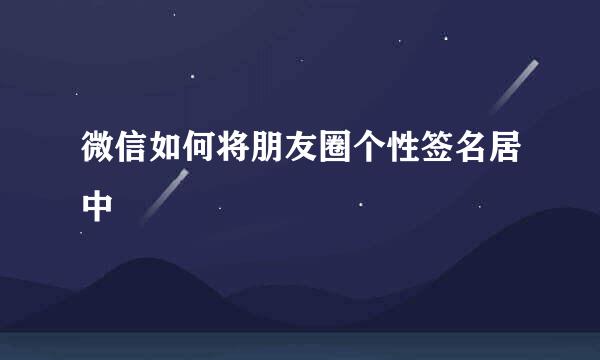 微信如何将朋友圈个性签名居中
