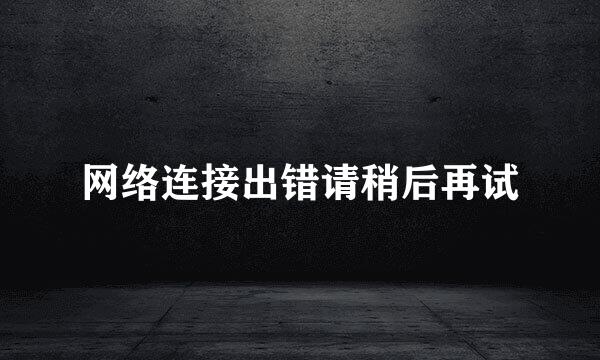网络连接出错请稍后再试