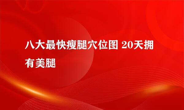 八大最快瘦腿穴位图 20天拥有美腿