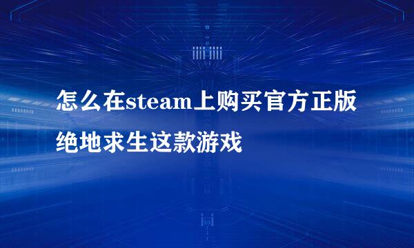 怎么在steam上购买官方正版绝地求生这款游戏