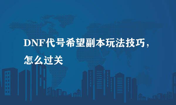 DNF代号希望副本玩法技巧，怎么过关