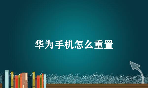 华为手机怎么重置