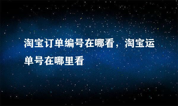 淘宝订单编号在哪看,淘宝运单号在哪里看