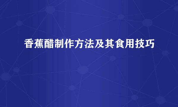香蕉醋制作方法及其食用技巧
