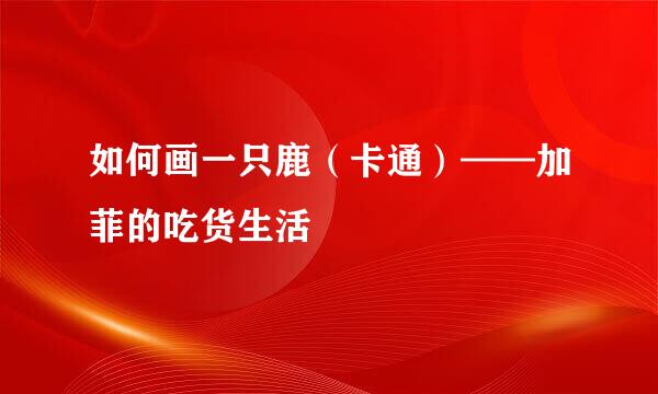 如何画一只鹿(卡通)——加菲的吃货生活