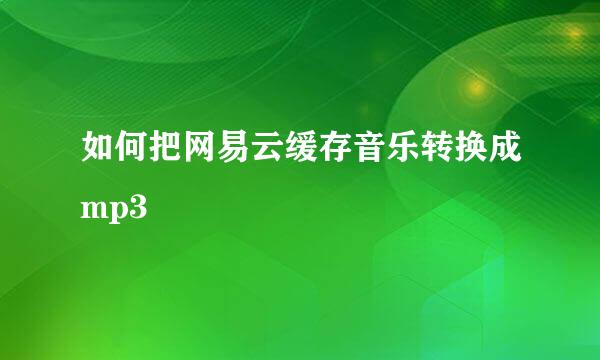 如何把网易云缓存音乐转换成mp3