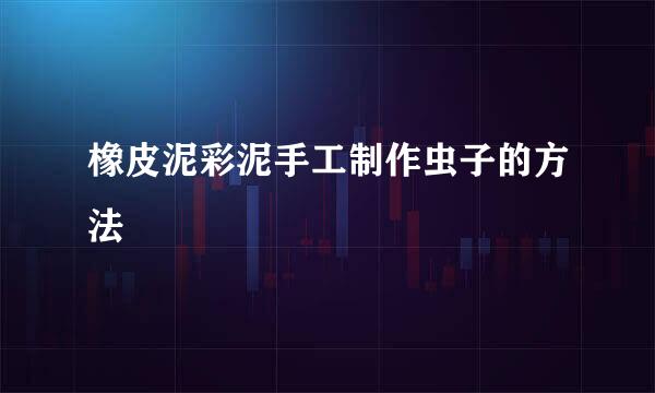 橡皮泥彩泥手工制作虫子的方法