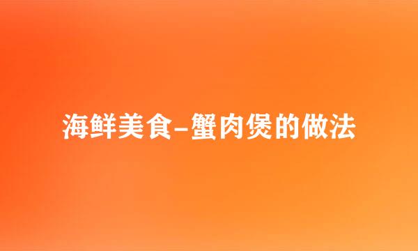 海鲜美食-蟹肉煲的做法