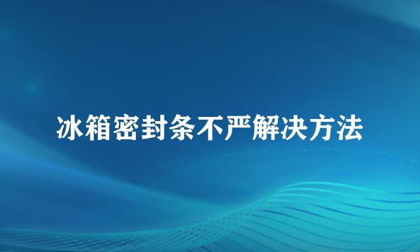 冰箱密封条不严解决方法