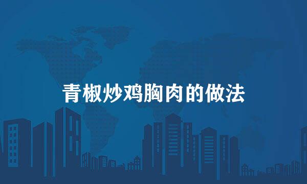 青椒炒鸡胸肉的做法