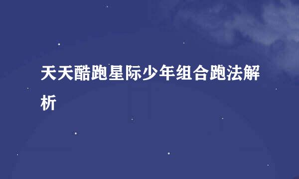 天天酷跑星际少年组合跑法解析