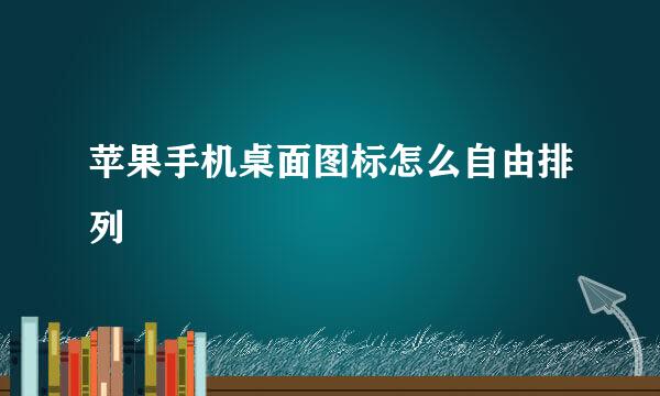 苹果手机桌面图标怎么自由排列