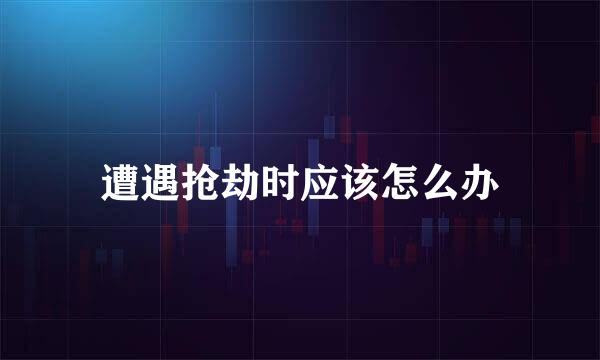 遭遇抢劫时应该怎么办