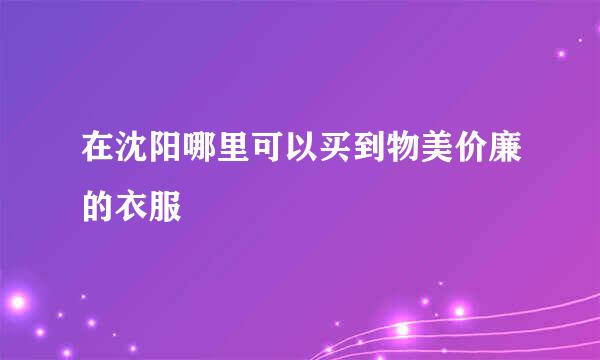 在沈阳哪里可以买到物美价廉的衣服
