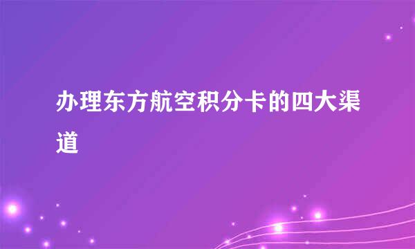 办理东方航空积分卡的四大渠道