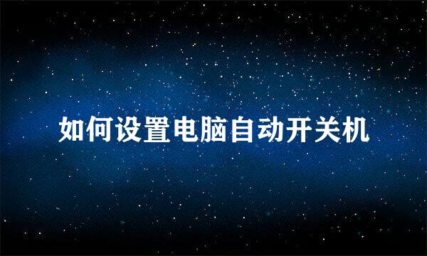 如何设置电脑自动开关机
