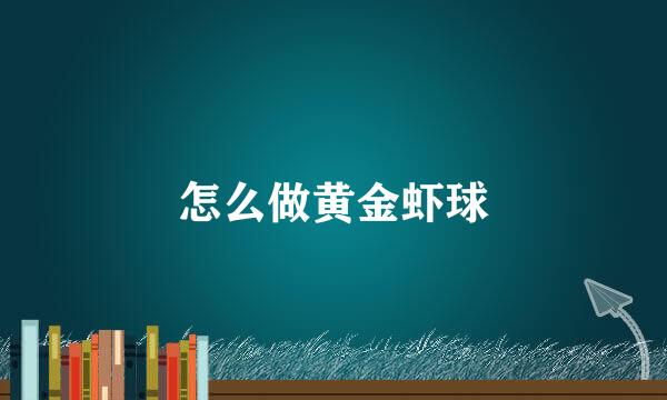怎么做黄金虾球