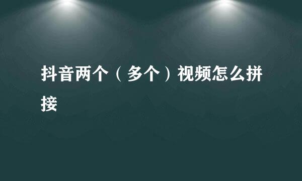 抖音两个(多个)视频怎么拼接
