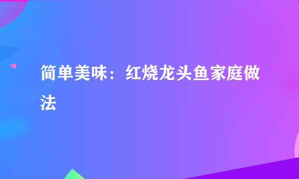简单美味：红烧龙头鱼家庭做法
