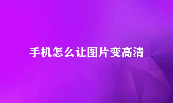 手机怎么让图片变高清