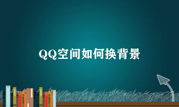 QQ空间如何换背景