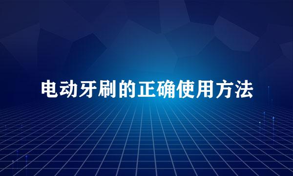 电动牙刷的正确使用方法