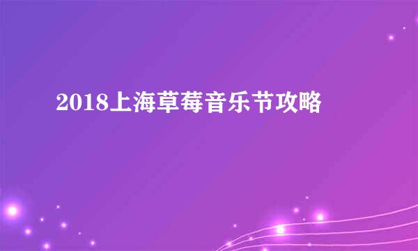 2018上海草莓音乐节攻略