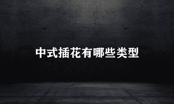 中式插花有哪些类型